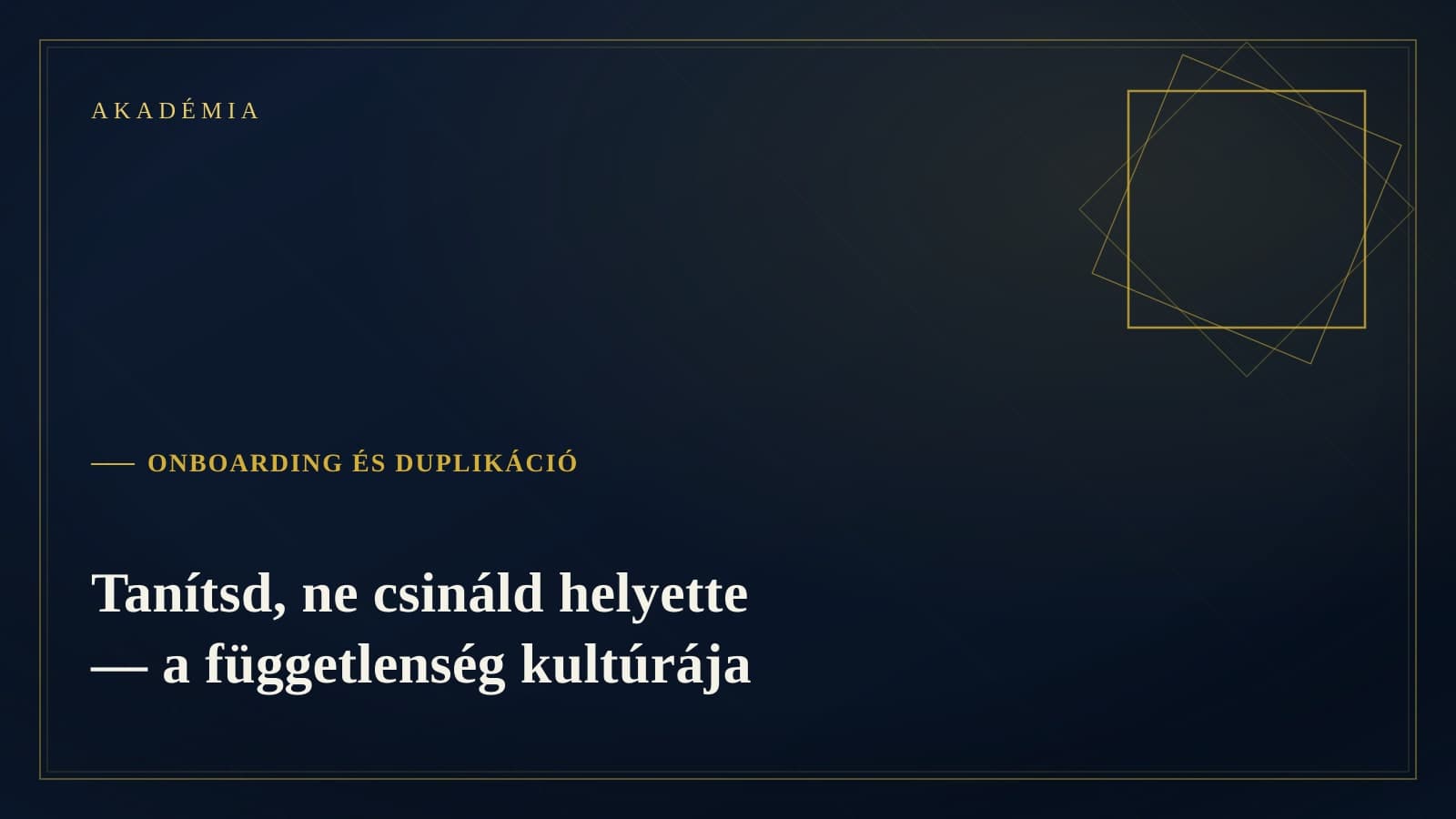 [Akadémia borító] Onboarding és duplikáció — Tanítsd, ne csináld helyette — a függetlenség kultúrája